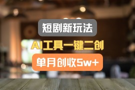 短剧新玩法，AI工具一键二创，单月创收5w ！