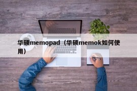 华硕memopad（华硕memok如何使用）