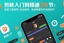 （15717期）剪映入门到精通20节：智能工具使用 实战案例，快速掌握手机视频创作