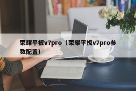 荣耀平板v7pro（荣耀平板v7pro参数配置）
