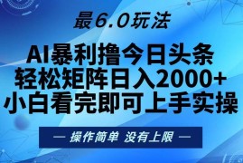 （13311期）今日头条最新6.0玩法，轻松矩阵日入2000 