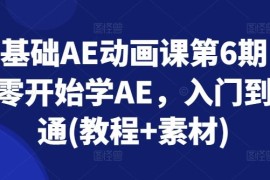 零基础AE动画课第6期，从零开始学AE，入门到精通(教程 素材)