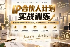 IP合伙人计划实战训练，手把手带你轻松Get知识变现，零基础搭建个人IP变现闭环(更新260908)