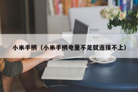 小米手柄（小米手柄电量不足就连接不上）
