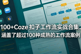 100+Coze扣子工作流实战合集，涵盖了超过100种成熟的工作流案例