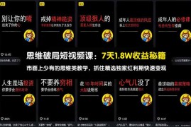 思维破局短视频课：7天1.8W收益秘籍：市面上少有的思维类教学，抓住精选独家红利期快速变现