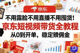 不用露脸不用直播不用囤货！京东短视频带货全教程，从0到开单，稳定賺佣金