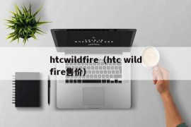 htcwildfire（htc wildfire售价）