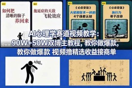 （18026期） AI心理学赛道视频教学：90W 50W双博主教程，教你做爆款视频撸精选收益接商单