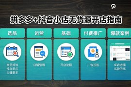 拼多多 抖音小店无货源开店，包括：选品、运营、基础、付费推广、爆款案例等(更新26年2月)