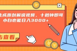 （15010期）一键生成原创解说视频，十秒钟即可搞定，小白也能日入3000 