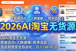 （17812期）2026AI淘宝无货源：大数据选词 人群建模 胜率选款，从选品到放大全自动化，月入1W 玩法