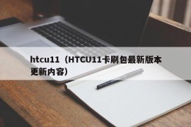 htcu11（HTCU11卡刷包最新版本更新内容）