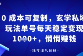 0成本可复制，玄学私域玩法单号每天稳定变现1k ，悄悄做