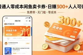 普通人必看！零成本闲鱼卖卡券，免费带，日赚300 人人可做