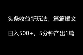 头条收益新玩法，篇篇爆文，日入500 ，5分钟产出1篇