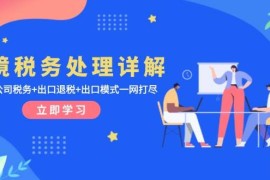 （13512期）跨境税务处理详解：美欧港公司税务 出口退税 出口模式一网打尽