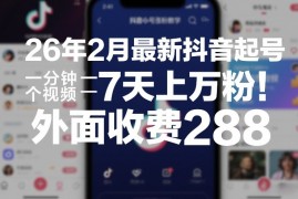 26年2月最新抖音起号涨粉教学，一分钟一个视频，7天上万粉，外面收费288