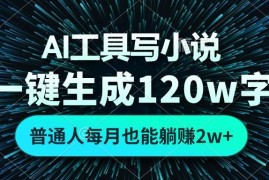 （13303期）AI工具写小说，一键生成120万字，普通人每月也能躺赚2w 