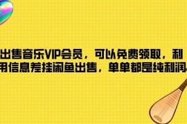 出售音乐VIP会员，可以免费领取，利用信息差挂闲鱼出售，单单都是纯利润