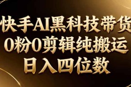 26年最新快手AI黑科技带货，0粉0剪辑，纯搬运，日入四位数