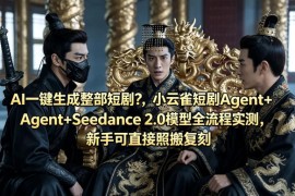 AI一键生成整部短剧？小云雀短剧Agent Seedance 2.0模型全流程实测，新手可直接照搬复刻