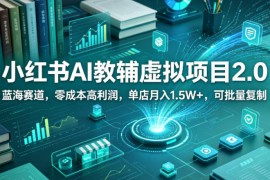 小红书AI教辅虚拟项目2.0，蓝海赛道，零成本高利润，单店月入1.5W ，可批量复制