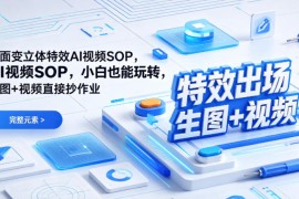 （特效出场）平面变立体特效AI视频SOP，小白也能玩转，生图 视频直接抄作业