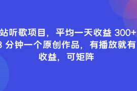 B站听歌项目，平均一天收益 300  3 分钟一个原创作品，有播放就有收益，可矩阵
