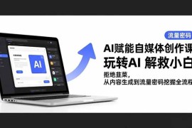 AI赋能自媒体创作课，玩转AI 解救小白 拒绝韭菜，从内容生成到流量密码挖掘全流程