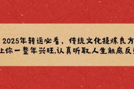（14013期）2025年转运必看，传统文化提炼良方,让你一整年兴旺,认真听取,人生触底反弹