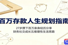 百万存款人生规划指南：27岁攒下百万亲身经历分享，财务社交成长五维理性生活思路