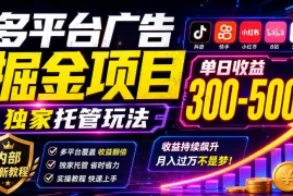 多平台广告掘金项目，独家托管玩法，一天300-500 ，内部最新教程【揭秘】