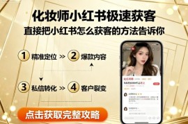 化妆师小红书极速获客，直接把小红书怎么获客的方法告诉你