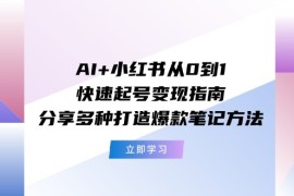 （11717期）AI 小红书从0到1快速起号变现指南：分享多种打造爆款笔记方法