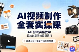 AI视频制作全套实操课，多款AI工具搭配剪映教学，百种特效运镜拍摄实操，抖音账号带货运营全覆盖