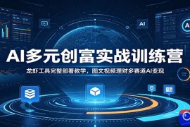 AI多元创富实战训练营：龙虾工具完整部署教学，图文视频理财多赛道AI变现