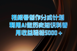 视频号创作分成计划 利用AI做历史知识科普 月收益轻松5000 