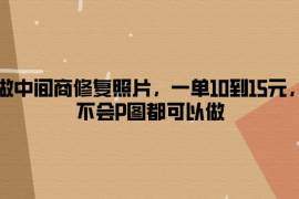 做中间商修复照片，一单10到15元，不会P图都可以做