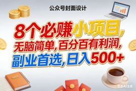 （17984期）8个必赚钱小项目，百分百有利润，无脑简单，副业首选，日入500 