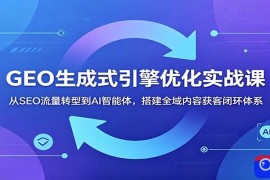 GEO生成式引擎优化实战课：从SEO流量转型到AI智能体，搭建全域内容获客闭环体系