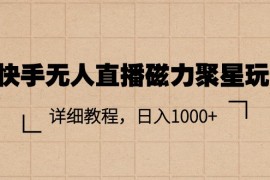 （11116期）快手无人直播磁力聚星玩法，详细教程，日入1000 