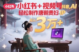 小红书 视频号 抖音，AI轻松制作唐朝贵妇IP，每天30分钟，轻松产出N条，月入3W 