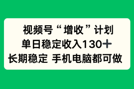 视频号“增收”计划，单日稳定收入130十，长期稳定 手机电脑都可做！