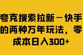 夸克搜索拉新—快手的两种万年玩法，零成本日入300 