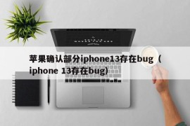 苹果确认部分iphone13存在bug（iphone 13存在bug）