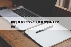 摩托罗拉razrv3（摩托罗拉RAZR 5G）