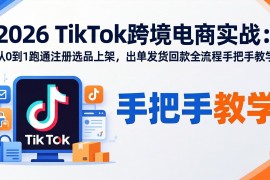 2026TikTok跨境电商实战-更新：从0到1跑通注册选品上架，出单发货回款全流程手把手教学