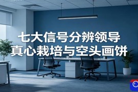 付费文章《七大信号分辨领导真心栽培与空头画饼》读懂管理背后人性逻辑
