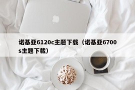 诺基亚6120c主题下载（诺基亚6700s主题下载）